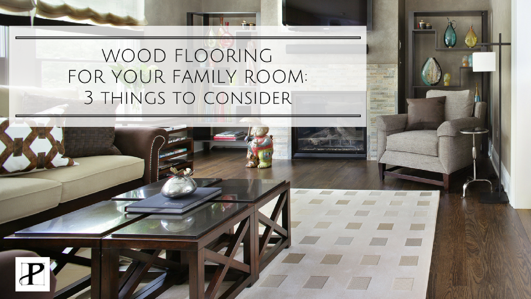 Wood Flooring for your Family Room 3 Things to Consider